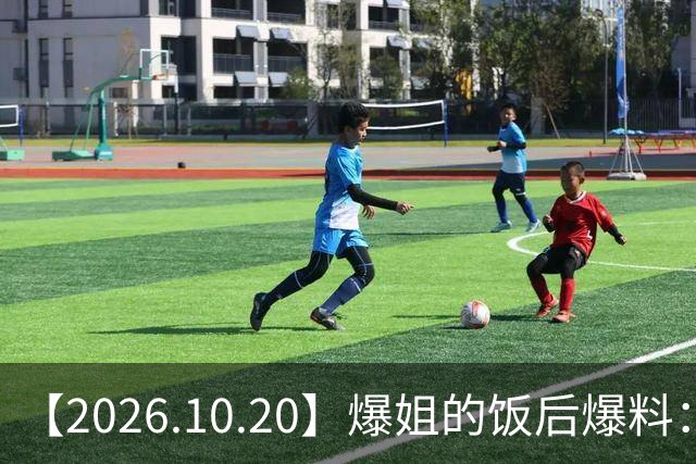 【2026.10.20】爆姐的饭后爆料：生命不止，爆料不息！