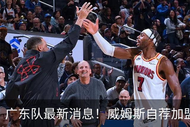 广东队最新消息！威姆斯自荐加盟，亚帅离队倒计时？
