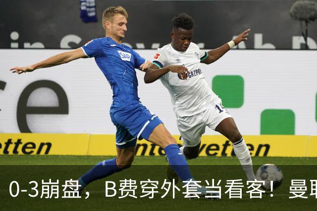 0-3崩盘，B费穿外套当看客！曼联要烂到什么地步，才能逼走拉爵？