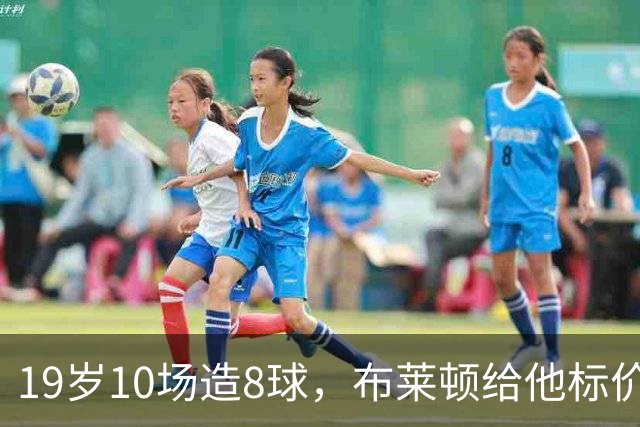 19岁10场造8球，布莱顿给他标价7000万欧元